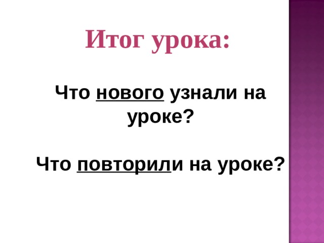 Итог урока:  Что нового узнали на уроке?  Что повторил и на уроке? 