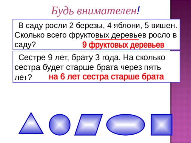 Будь внимателен ! В саду росли 2 березы, 4 яблони, 5 вишен. Сколько всего фруктовых деревьев росло в саду? Сестре 9 лет, брату 3 года. На сколько сестра будет старше брата через пять лет? 