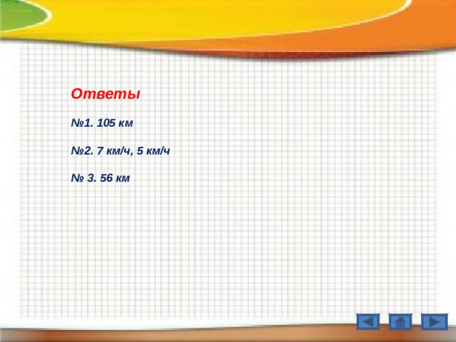 Ответы № 1. 105 км  № 2. 7 км / ч, 5 км / ч  № 3. 56 км 