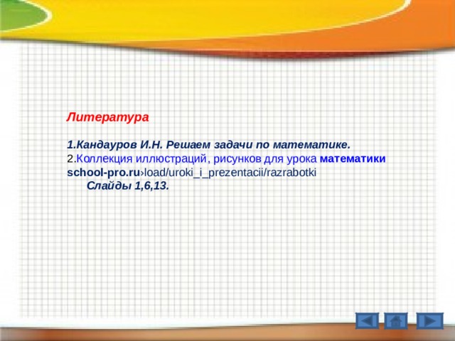 Литература  Кандауров И.Н. Решаем задачи по математике. Коллекция иллюстраций, рисунков для урока математики school-pro.ru ›load/uroki_i_prezentacii/razrabotki  Слайды 1,6,13. 