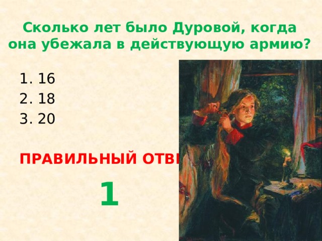 Сколько лет было Дуровой, когда она убежала в действующую армию? 16 18 20 ПРАВИЛЬНЫЙ ОТВЕТ  1 