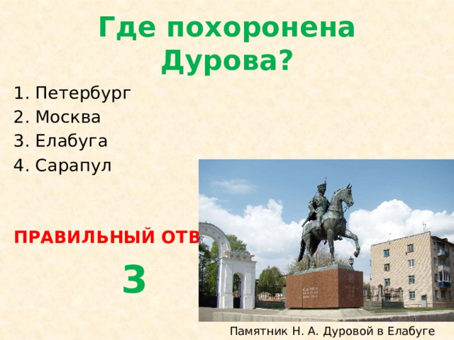 Где похоронена Дурова? Петербург Москва Елабуга Сарапул ПРАВИЛЬНЫЙ ОТВЕТ  3 Памятник Н. А. Дуровой в Елабуге 