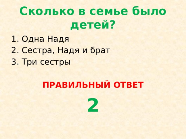 Сколько в семье было детей? Одна Надя Сестра, Надя и брат Три сестры ПРАВИЛЬНЫЙ ОТВЕТ 2 