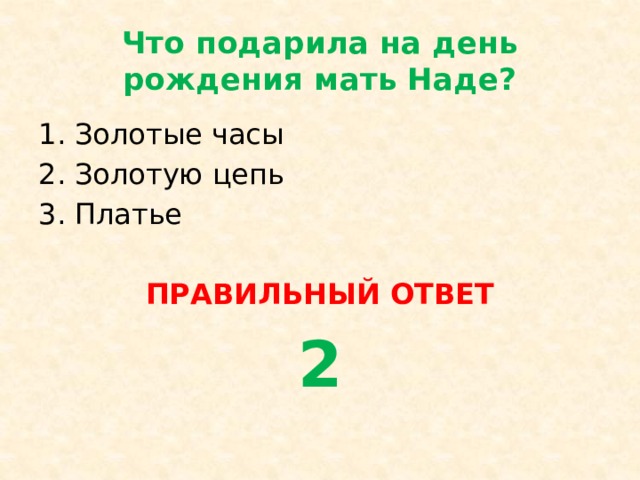 Что подарила на день рождения мать Наде? Золотые часы Золотую цепь Платье ПРАВИЛЬНЫЙ ОТВЕТ 2 