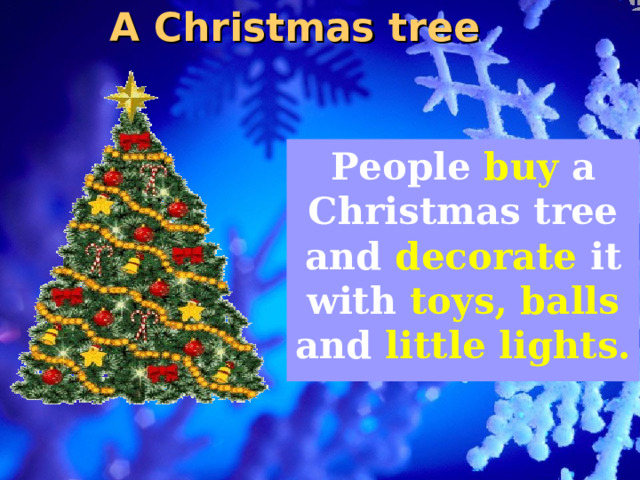 A Christmas tree People buy a Christmas tree and decorate it with toys, balls and little lights. 