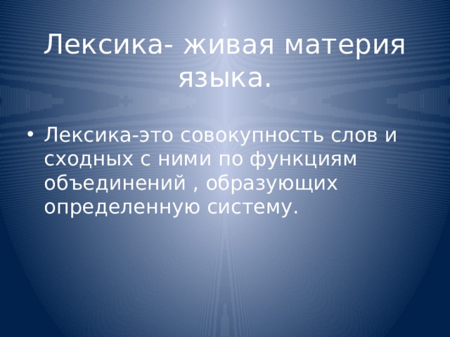 Лексика- живая материя языка. Лексика-это совокупность слов и сходных с ними по функциям объединений , образующих определенную систему. 