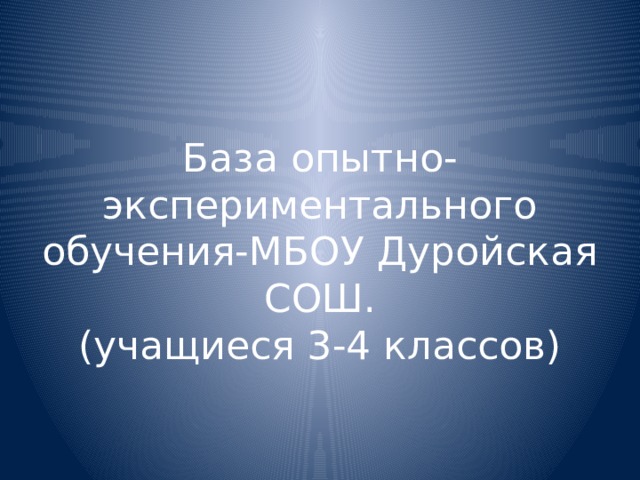 База опытно-экспериментального обучения-МБОУ Дуройская СОШ.  (учащиеся 3-4 классов) 