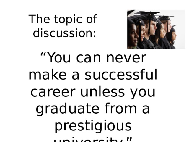 The topic of discussion: “ You can never make a successful career unless you graduate from a prestigious university.” 