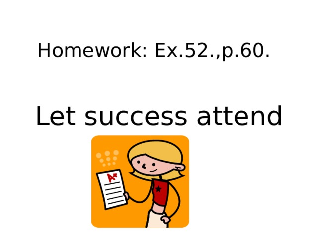 Homework: Ex.52.,p.60. Let success attend you! 