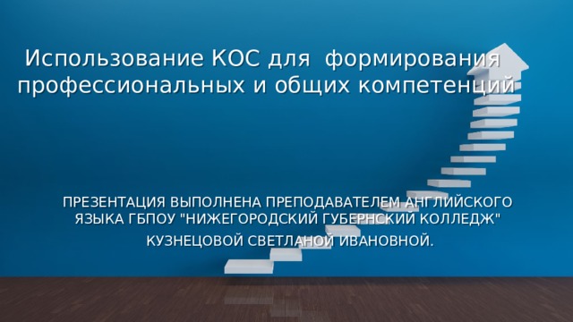 Использование КОС для  формирования  профессиональных и общих компетенций ПРЕЗЕНТАЦИЯ ВЫПОЛНЕНА ПРЕПОДАВАТЕЛЕМ АНГЛИЙСКОГО ЯЗЫКА ГБПОУ 