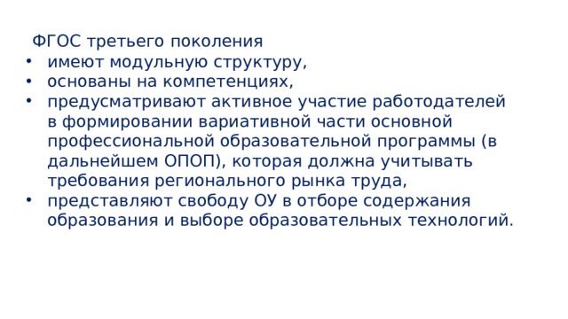  ФГОС третьего поколения  имеют модульную структуру, основаны на компетенциях, предусматривают активное участие работодателей в формировании вариативной части основной профессиональной образовательной программы (в дальнейшем ОПОП), которая должна учитывать требования регионального рынка труда, представляют свободу ОУ в отборе содержания образования и выборе образовательных технологий.    
