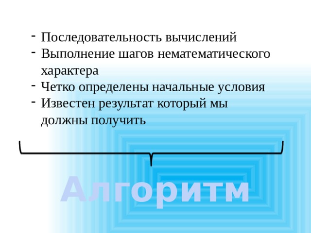 Последовательность вычислений Выполнение шагов нематематического характера Четко определены начальные условия Известен результат который мы должны получить Алгоритм  