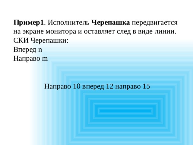Пример1 . Исполнитель Черепашка передвигается на экране монитора и оставляет след в виде линии. СКИ Черепашки: Вперед n Направо m Направо 10 вперед 12 направо 15 
