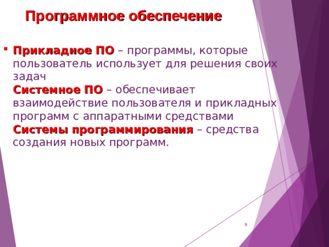 Программное обеспечение Прикладное ПО – программы, которые пользователь использует для решения своих задач  Системное ПО – обеспечивает взаимодействие пользователя и прикладных программ с аппаратными средствами  Системы программирования – средства создания новых программ.  