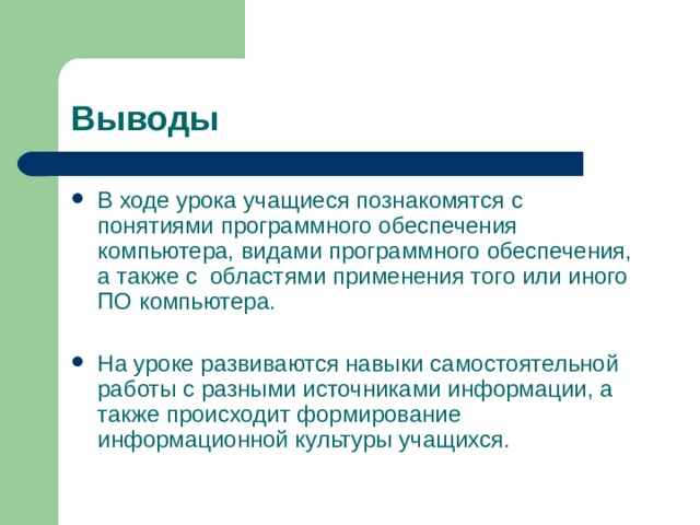 Выводы В ходе урока учащиеся познакомятся с понятиями программного обеспечения компьютера, видами программного обеспечения, а также с областями применения того или иного ПО компьютера. На уроке развиваются навыки самостоятельной работы с разными источниками информации, а также происходит формирование информационной культуры учащихся. 