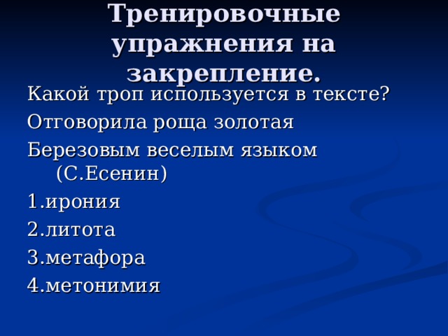 Тренировочные упражнения на закрепление. Какой троп используется в тексте? Отговорила роща золотая Березовым веселым языком (С.Есенин) 1.ирония 2.литота 3.метафора 4.метонимия 