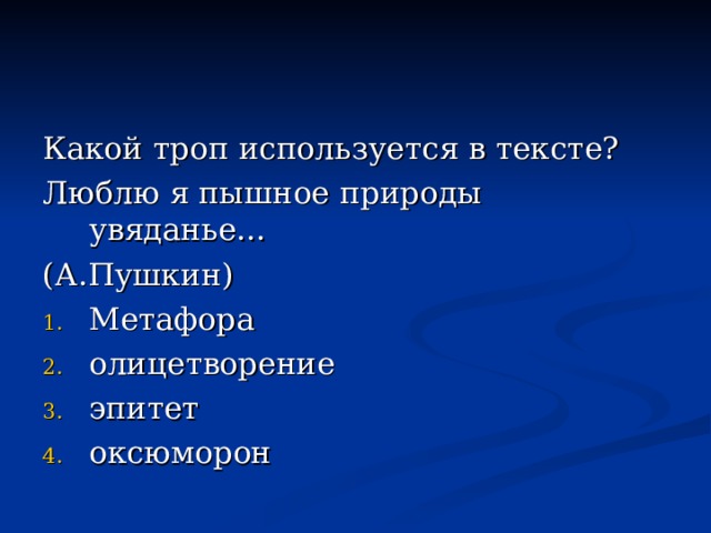 Какой троп используется в тексте? Люблю я пышное природы увяданье… (А.Пушкин) Метафора олицетворение эпитет оксюморон 