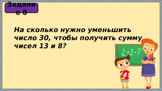 Задание 8 На сколько нужно уменьшить число 30, чтобы получить сумму чисел 13 и 8? 