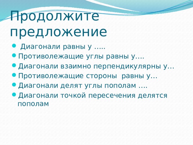 Продолжите предложение  Диагонали равны у ….. Противолежащие углы равны у…. Диагонали взаимно перпендикулярны у… Противолежащие стороны равны у… Диагонали делят углы пополам …. Диагонали точкой пересечения делятся пополам 