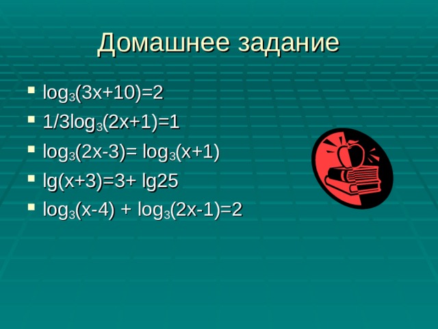Домашнее задание log 3 (3x+10)=2 1/3log 3 (2x+1)=1 log 3 (2x-3)= log 3 (x+1) lg(x +3 )= 3 + lg 25 log 3 ( x -4) + log 3 (2х-1)=2 