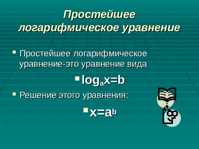 Простейшее логарифмическое уравнение Простейшее логарифмическое уравнение-это уравнение вида log a x=b Решение этого уравнения: х=а b 