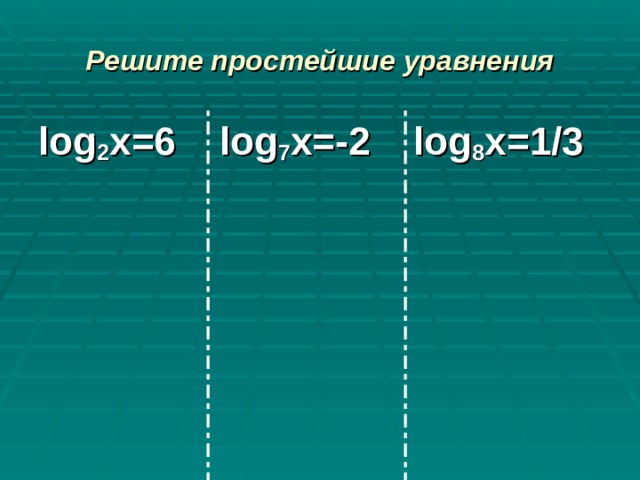 Решите простейшие уравнения log 2 x= 6   log 7 x= -2   log 8 x= 1/3 