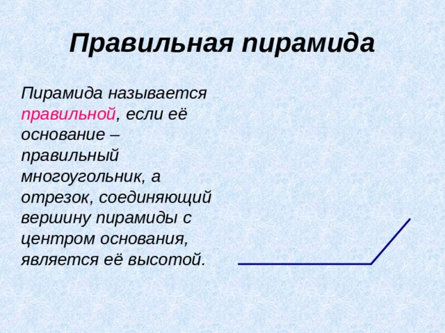 Правильная пирамида  Пирамида называется правильной , если её основание – правильный многоугольник, а отрезок, соединяющий вершину пирамиды с центром основания, является её высотой. 