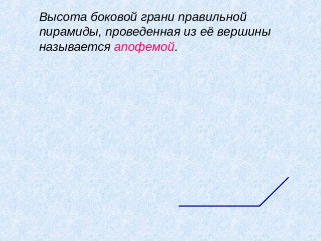  Высота боковой грани правильной пирамиды, проведенная из её вершины называется апофемой . 