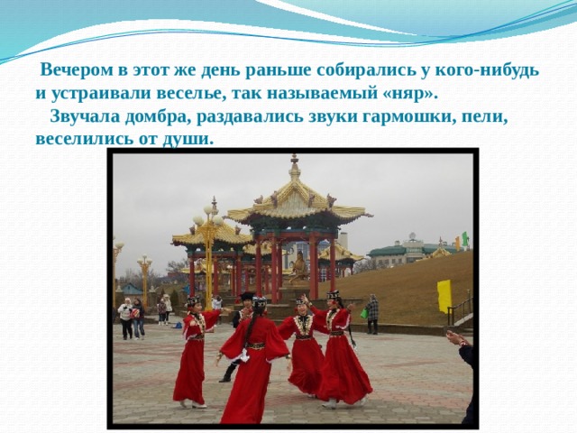   Вечером в этот же день раньше собирались у кого-нибудь и устраивали веселье, так называемый «няр».  Звучала домбра, раздавались звуки гармошки, пели, веселились от души. 