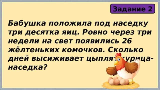 Задание 2 Бабушка положила под наседку три десятка яиц. Ровно через три недели на свет появились 26 жёлтеньких комочков. Сколько дней высиживает цыплят курица-наседка? 