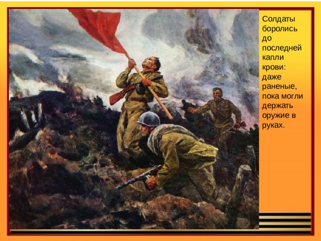 Солдаты боролись до последней капли крови: даже раненые, пока могли держать оружие в руках. 
