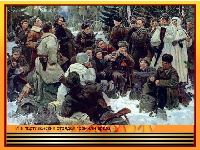 И в партизанских отрядах громили врага. 