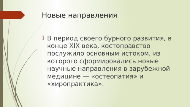 Новые направления В период своего бурного развития, в конце XIX века, костоправство послужило основным истоком, из которого сформировались новые научные направления в зарубежной медицине — «остеопатия» и «хиропрактика». 