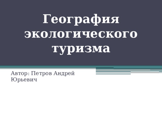 География экологического туризма Автор: Петров Андрей Юрьевич 