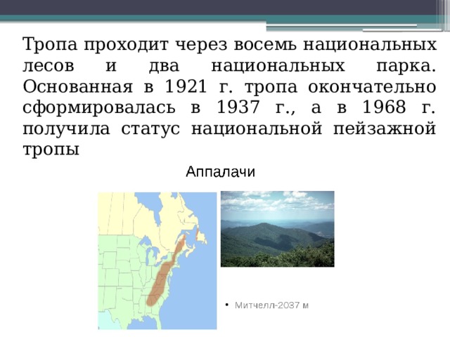  Тропа проходит через восемь национальных лесов и два национальных парка. Основанная в 1921 г. тропа окончательно сформировалась в 1937 г., а в 1968 г. получила статус национальной пейзажной тропы 