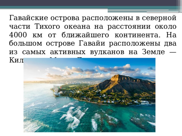  Гавайские острова расположены в северной части Тихого океана на расстоянии около 4000 км от ближайшего континента. На большом острове Гавайи расположены два из самых активных вулканов на Земле — Килауэа и Мауна-Лоа 
