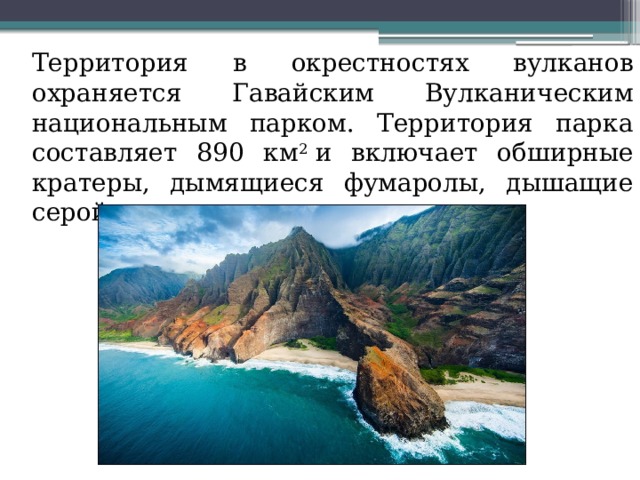  Территория в окрестностях вулканов охраняется Гавайским Вулканическим национальным парком. Территория парка составляет 890 км 2  и включает обширные кратеры, дымящиеся фумаролы, дышащие серой кальдеры и лавовые поля 