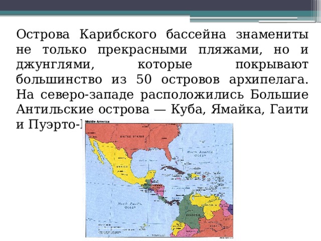  Острова Карибского бассейна знамениты не только прекрасными пляжами, но и джунглями, которые покрывают большинство из 50 островов архипелага. На северо-западе расположились Большие Антильские острова — Куба, Ямайка, Гаити и Пуэрто-Рико 
