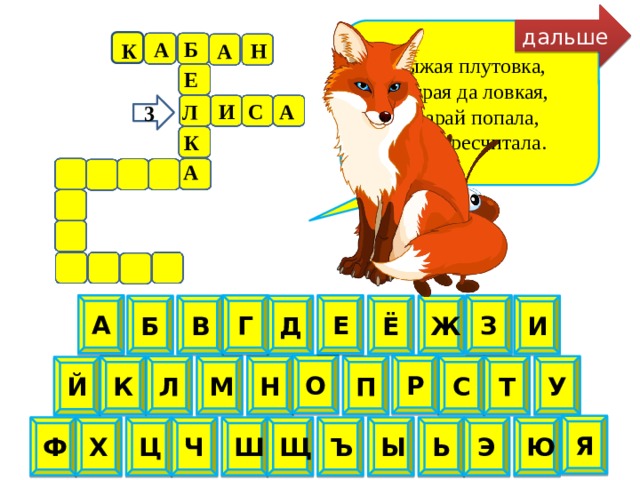 дальше Рыжая плутовка, хитрая да ловкая, в сарай попала, кур пересчитала. Б А Н К А Е А С И Л 3 К А А Е Г З В Б Ж И Ё Д О Р У Т К Л М П С Н Й Я Х Ю Э Ь Ы Ъ Щ Ш Ч Ц Ф  