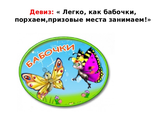 Девиз: « Легко, как бабочки, порхаем,призовые места занимаем!» 