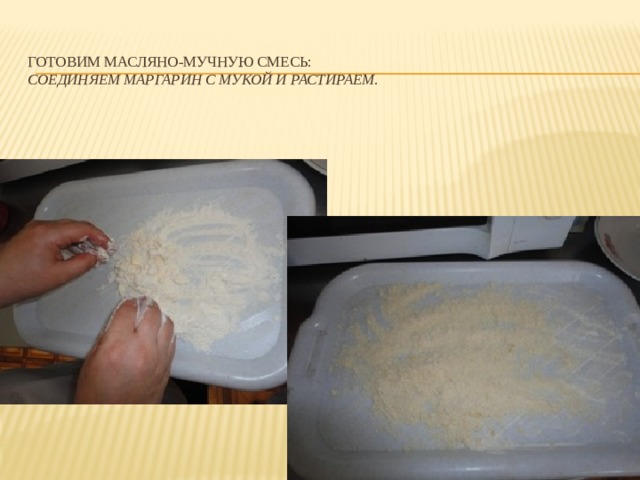  Готовим масляно-мучную смесь:  соединяем маргарин с мукой и растираем. 