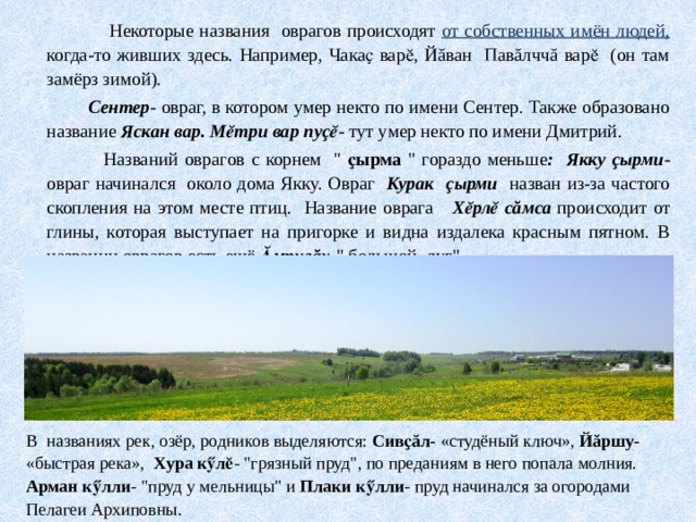  Некоторые названия оврагов происходят от собственных имён людей, когда-то живших здесь. Например, Чакаҫ варӗ, Йăван Павăлччă варӗ (он там замёрз зимой).  Сентер - овраг, в котором умер некто по имени Сентер. Также образовано название Яскан вар. Мӗтри вар пуçӗ - тут умер некто по имени Дмитрий.  Названий оврагов с корнем 