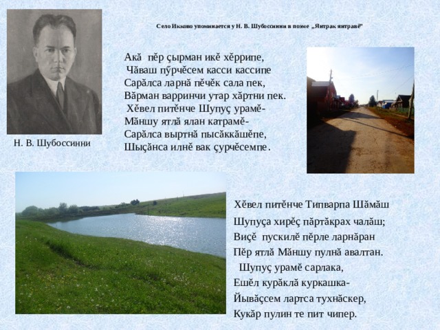  Село Икково упоминается у Н. В. Шубоссинни в поэме „Янтрак янтравě” Акă пěр çырман икě хěррипе,  Чăваш пӳрчěсем касси кассипе Сарăлса ларнă пěчěк сала пек, Вăрман варринчи утар хăртни пек.  Хěвел питěнче Шупуç урамě- Мăншу ятлă ялан катрамě- Сарăлса выртнă пысăккăшěпе, Шыçăнса илнě вак çурчěсемпе . Н. В. Шубоссинни  Хěвел питěнче Типварпа Шăмăш  Шупуçа хирěç пăртăкрах чалăш;  Виçě пускилĕ пĕрле ларнăран  Пĕр ятлă Мăншу пулнă авалтан.  Шупуç урамĕ сарлака,  Ешĕл курăклă куркашка-  Йывăçсем лартса тухнăскер,  Кукăр пулин те пит чипер. 