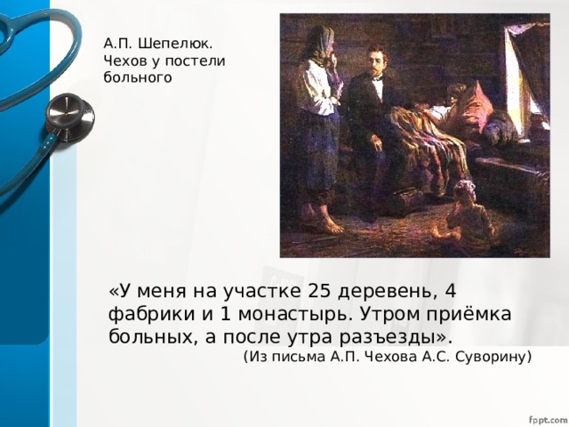 А.П. Шепелюк. Чехов у постели больного «У меня на участке 25 деревень, 4 фабрики и 1 монастырь. Утром приёмка больных, а после утра разъезды».  (Из письма А.П. Чехова А.С. Суворину) 