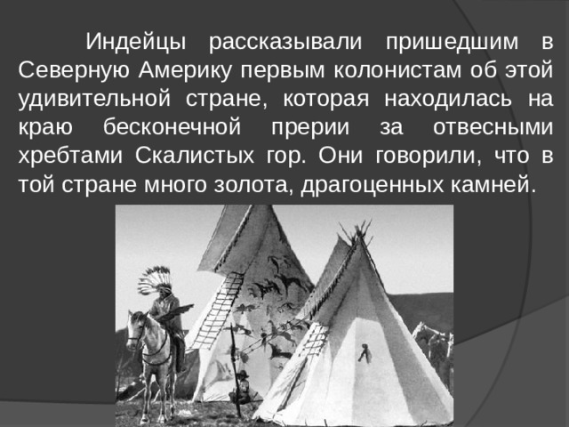  Индейцы рассказывали пришедшим в Северную Америку первым колонистам об этой удивительной стране, которая находилась на краю бесконечной прерии за отвесными хребтами Скалистых гор. Они говорили, что в той стране много золота, драгоценных камней. 