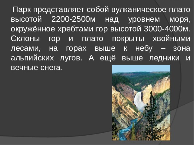  Парк представляет собой вулканическое плато высотой 2200-2500м над уровнем моря, окружённое хребтами гор высотой 3000-4000м. Склоны гор и плато покрыты хвойными лесами, на горах выше к небу – зона альпийских лугов. А ещё выше ледники и вечные снега. 