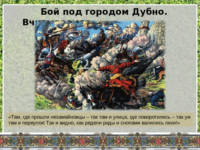 Бой под городом Дубно. Вчитываемся… «Там, где прошли незамайновцы – так там и улица, где поворотились – так уж там и переулок! Так и видно, как редели ряды и снопами валились ляхи!» 