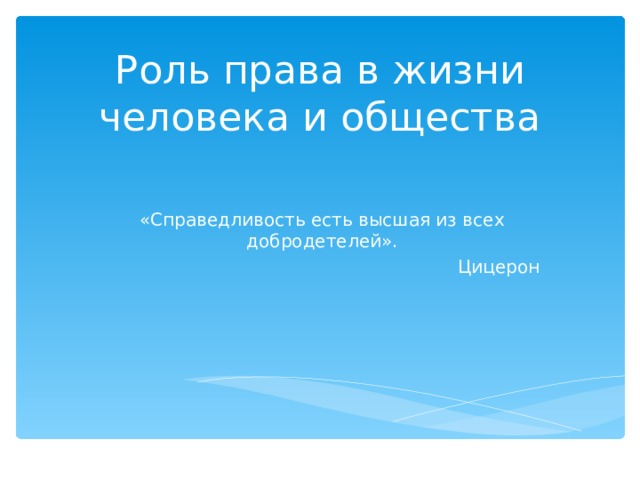 Роль права в жизни человека и общества «Справедливость есть высшая из всех добродетелей». Цицерон 
