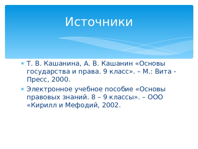 Источники Т. В. Кашанина, А. В. Кашанин «Основы государства и права. 9 класс». – М.: Вита - Пресс, 2000. Электронное учебное пособие «Основы правовых знаний. 8 – 9 классы». – ООО «Кирилл и Мефодий, 2002. 