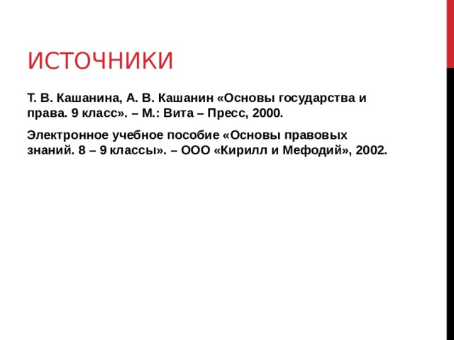 ИСТОЧНИКИ Т. В. Кашанина, А. В. Кашанин «Основы государства и права. 9 класс». – М.: Вита – Пресс, 2000. Электронное учебное пособие «Основы правовых знаний. 8 – 9 классы». – ООО «Кирилл и Мефодий», 2002. 
